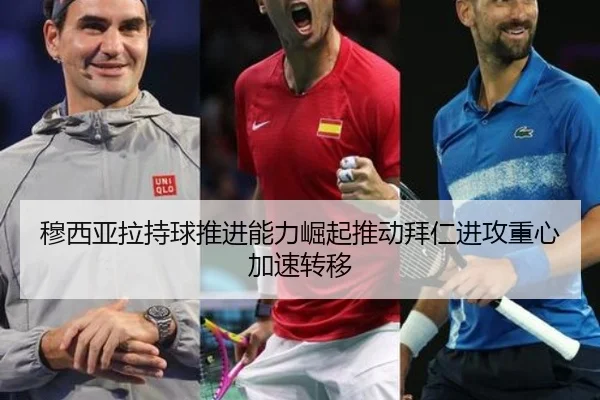 穆西亚拉持球推进能力崛起推动拜仁进攻重心加速转移