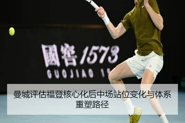曼城评估福登核心化后中场站位变化与体系重塑路径