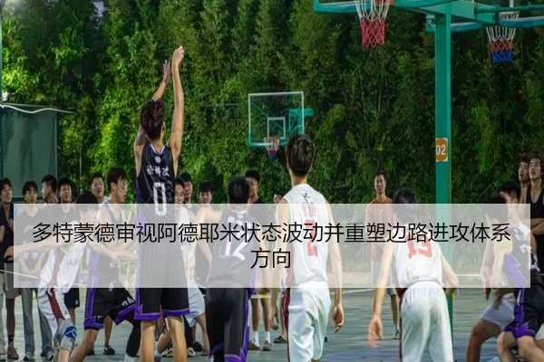 多特蒙德审视阿德耶米状态波动并重塑边路进攻体系方向