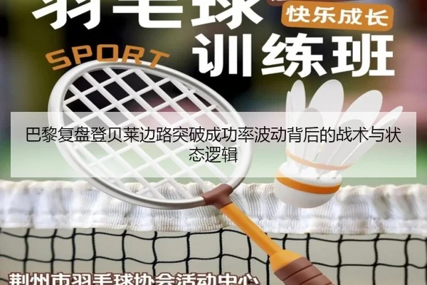 巴黎复盘登贝莱边路突破成功率波动背后的战术与状态逻辑