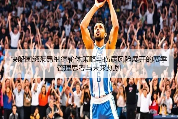 快船围绕莱昂纳德轮休策略与伤病风险展开的赛季管理思考与未来规划 - kaiyun
