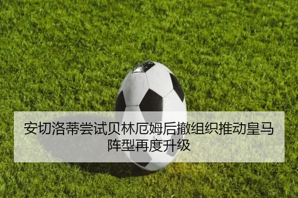 安切洛蒂尝试贝林厄姆后撤组织推动皇马阵型再度升级 - kaiyun